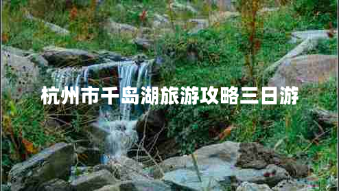 杭州市千岛湖旅游攻略三日游