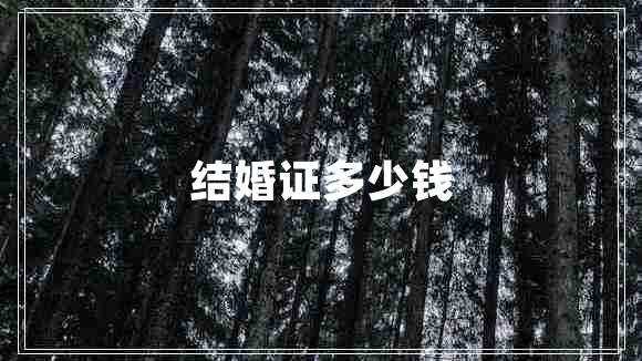 结婚证多少钱 结婚证多少钱