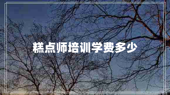 糕点师培训学费多少