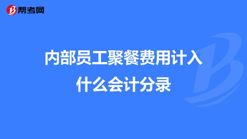 员工内部聚餐算什么会计科目,内部员工借款会计科目,员工聚餐计入什么会计科目