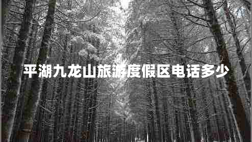 平湖九龙山旅游度假区电话多少