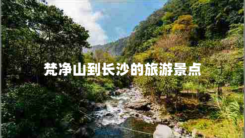 梵净山到长沙的旅游景点