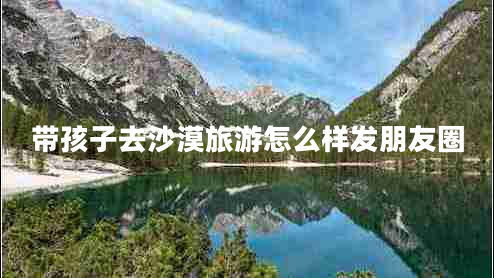 带孩子去沙漠旅游怎么样发朋友圈