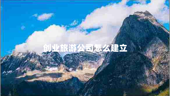 创业旅游公司怎么建立