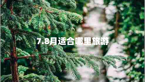 7.8月适合哪里旅游