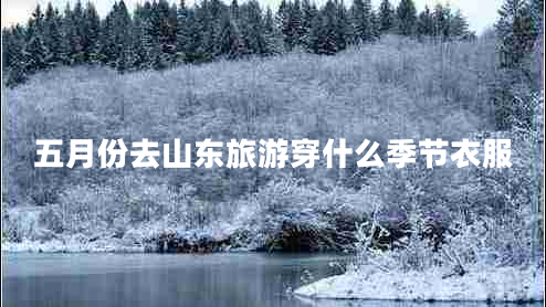 五月份去山东旅游穿什么季节衣服