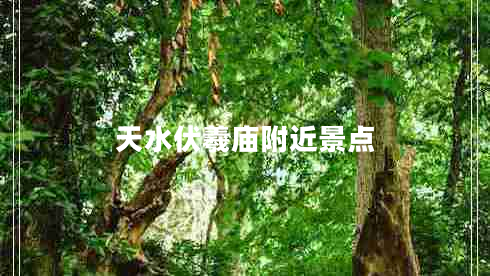 天水伏羲庙附近景点