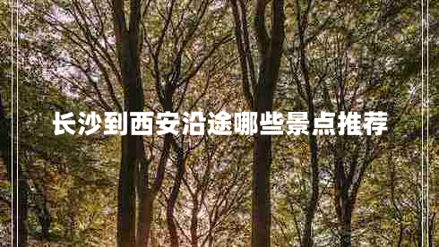 长沙到西安沿途哪些景点推荐