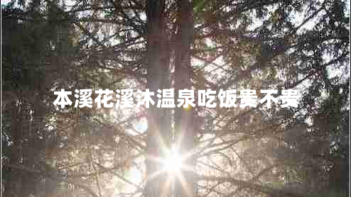 本溪花溪沐温泉吃饭贵不贵