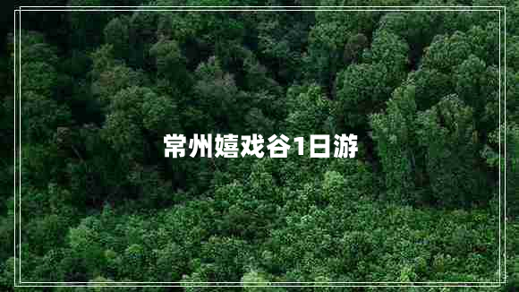 常州嬉戏谷1日游