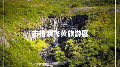 古柏渡飞黄旅游区