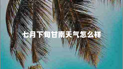 七月下旬甘南天气怎么样