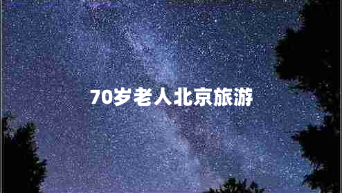 70岁老人北京旅游