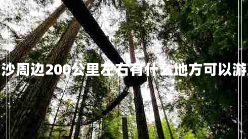 长沙周边200公里左右有什么地方可以游玩