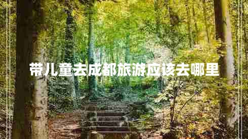 带儿童去成都旅游应该去哪里