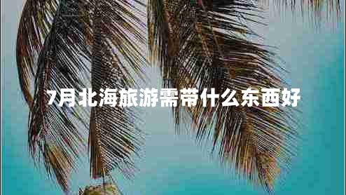 7月北海旅游需带什么东西好