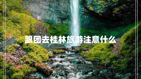 跟团去桂林旅游注意什么