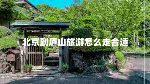 北京到庐山旅游怎么走合适