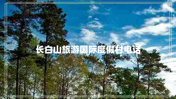 长白山旅游国际度假村电话