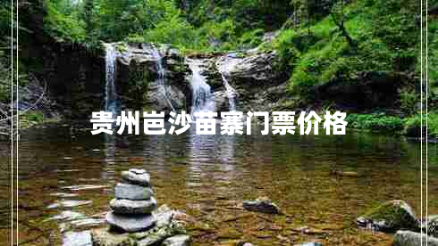 贵州岜沙苗寨门票价格