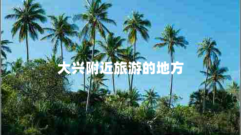 大兴附近旅游的地方