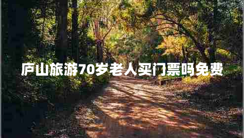 庐山旅游70岁老人买门票吗免费