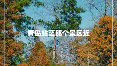 青岛站离那个景区近