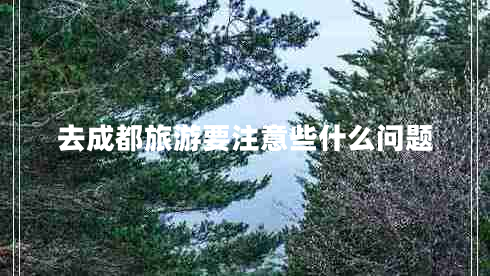 去成都旅游要注意些什么问题