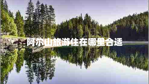 阿尔山旅游住在哪里合适