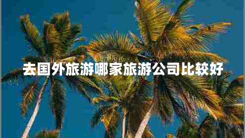 去国外旅游哪家旅游公司比较好