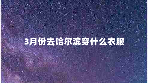 3月份去哈尔滨穿什么衣服