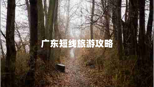 广东短线旅游攻略