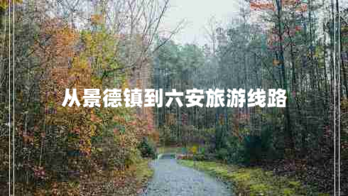 从景德镇到六安旅游线路