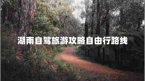 湖南自驾旅游攻略自由行路线