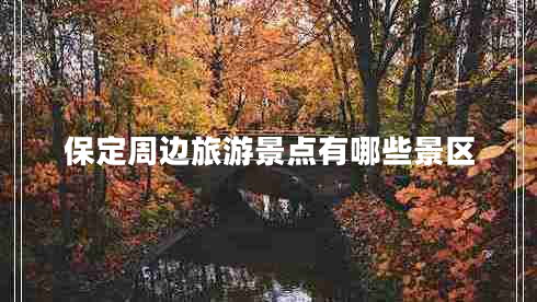 保定周边旅游景点有哪些景区