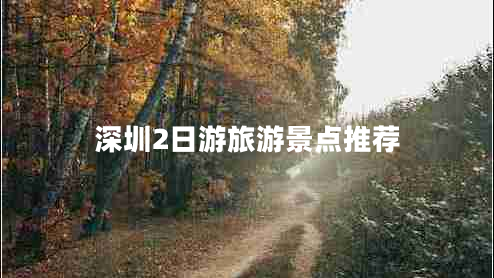 深圳2日游旅游景点推荐