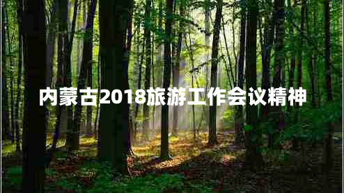 内蒙古2018旅游工作会议精神