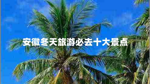 安徽冬天旅游必去十大景点