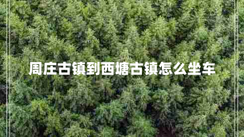 周庄古镇到西塘古镇怎么坐车