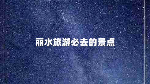 丽水旅游必去的景点