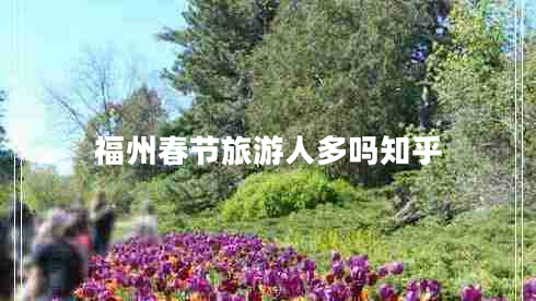 福州春节旅游人多吗知乎