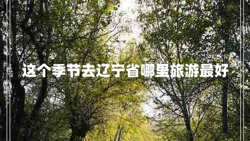 这个季节去辽宁省哪里旅游最好