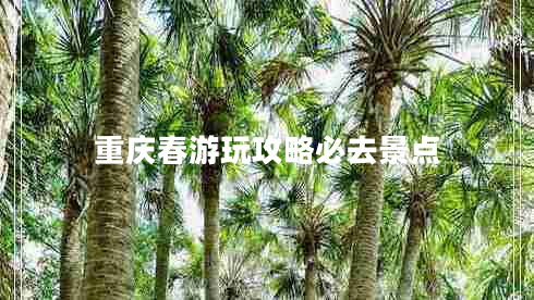 重庆春游玩攻略必去景点