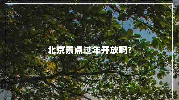 北京景点过年开放吗?