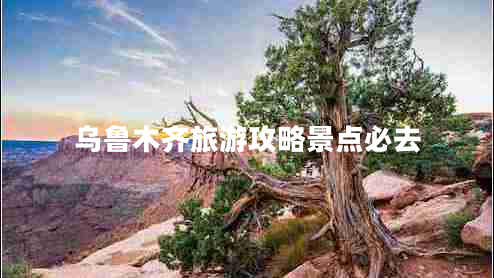 乌鲁木齐旅游攻略景点必去