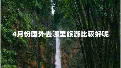 4月份国外去哪里旅游比较好呢