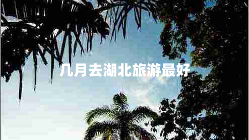 几月去湖北旅游最好