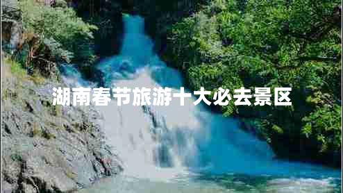 湖南春节旅游十大必去景区