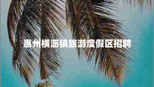 惠州横沥镇旅游度假区招聘