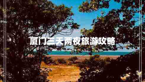 厦门三天两夜旅游攻略